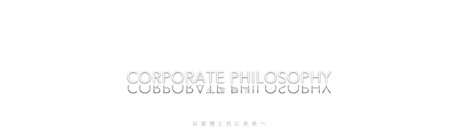CORPORATE PHILOSOPHY 企業理念 お客様と共に未来へ